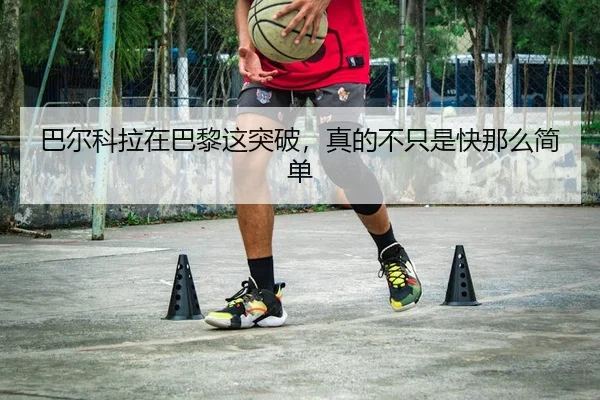 巴尔科拉在巴黎这突破，真的不只是快那么简单