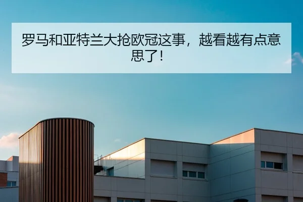 罗马和亚特兰大抢欧冠这事，越看越有点意思了！