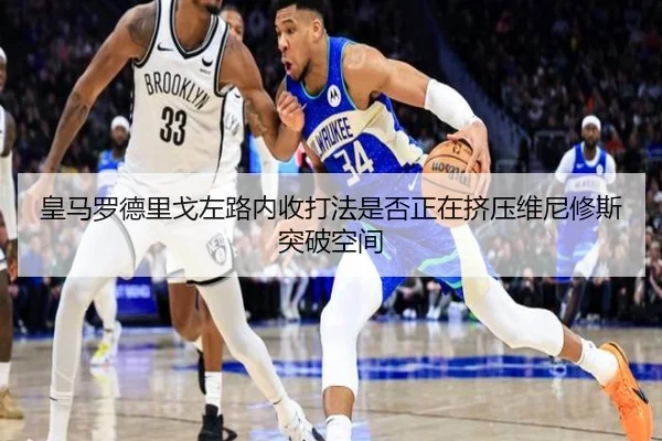 皇马罗德里戈左路内收打法是否正在挤压维尼修斯突破空间