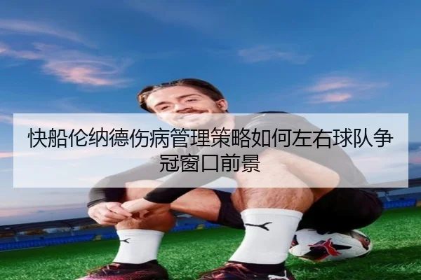 快船伦纳德伤病管理策略如何左右球队争冠窗口前景