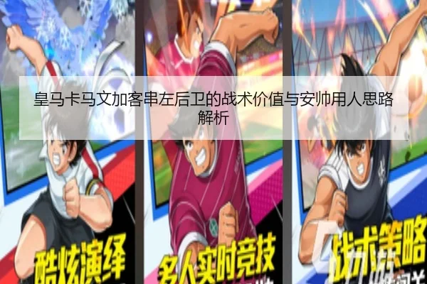 皇马卡马文加客串左后卫的战术价值与安帅用人思路解析