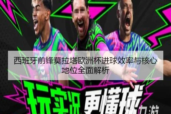 西班牙前锋莫拉塔欧洲杯进球效率与核心地位全面解析
