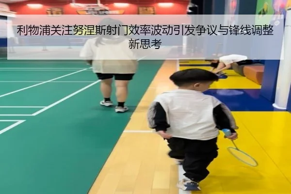 利物浦关注努涅斯射门效率波动引发争议与锋线调整新思考