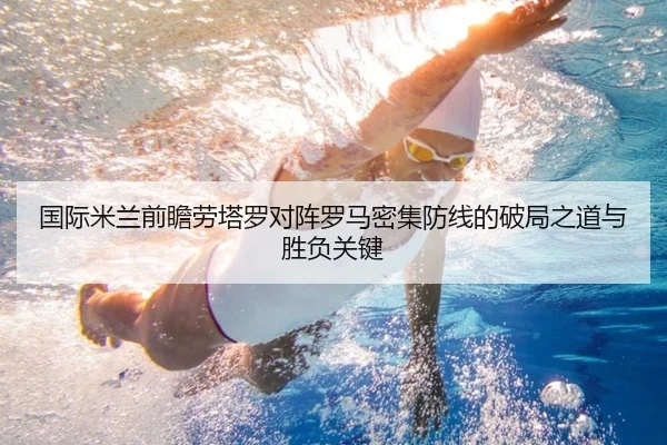 国际米兰前瞻劳塔罗对阵罗马密集防线的破局之道与胜负关键