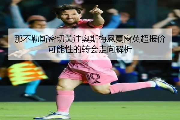 那不勒斯密切关注奥斯梅恩夏窗英超报价可能性的转会走向解析