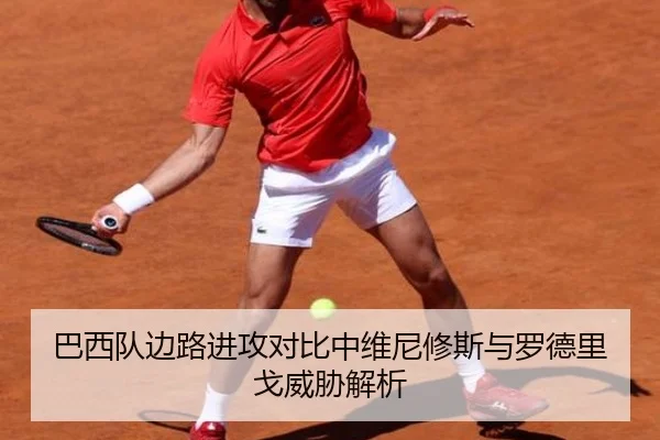 巴西队边路进攻对比中维尼修斯与罗德里戈威胁解析