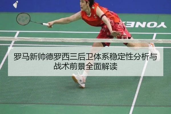 罗马新帅德罗西三后卫体系稳定性分析与战术前景全面解读