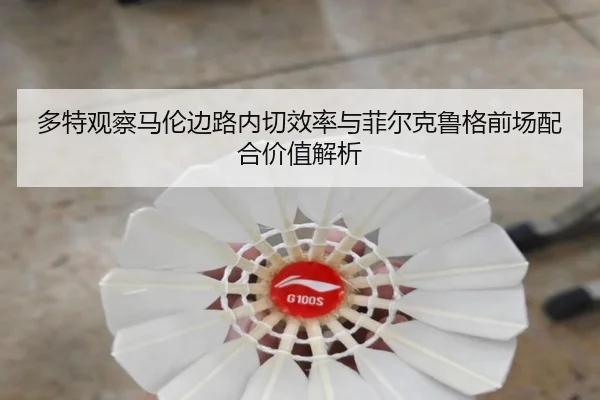多特观察马伦边路内切效率与菲尔克鲁格前场配合价值解析