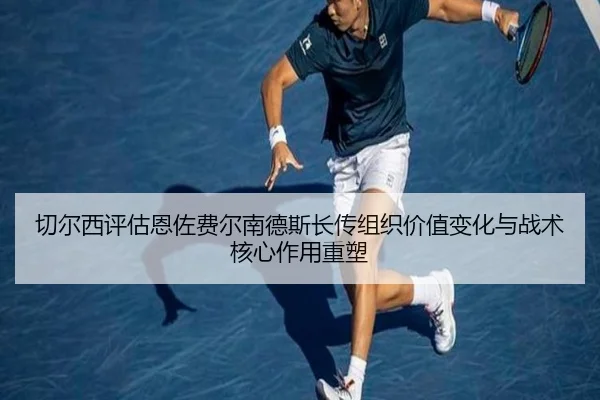 切尔西评估恩佐费尔南德斯长传组织价值变化与战术核心作用重塑