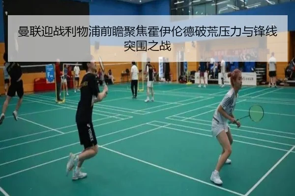 曼联迎战利物浦前瞻聚焦霍伊伦德破荒压力与锋线突围之战