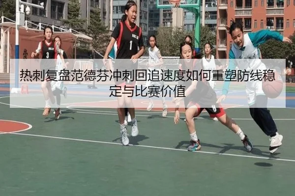 热刺复盘范德芬冲刺回追速度如何重塑防线稳定与比赛价值