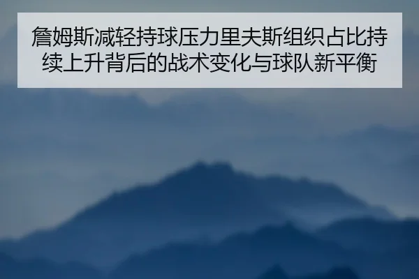 詹姆斯减轻持球压力里夫斯组织占比持续上升背后的战术变化与球队新平衡