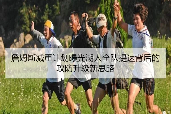 詹姆斯减重计划曝光湖人全队提速背后的攻防升级新思路